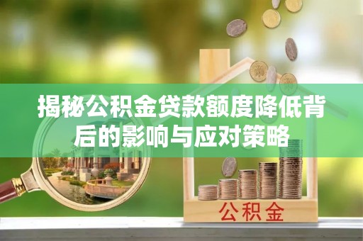 德州揭秘公积金贷款额度降低背后的影响与应对策略