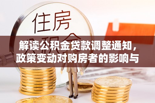 德州解读公积金贷款调整通知，政策变动对购房者的影响与应对策略