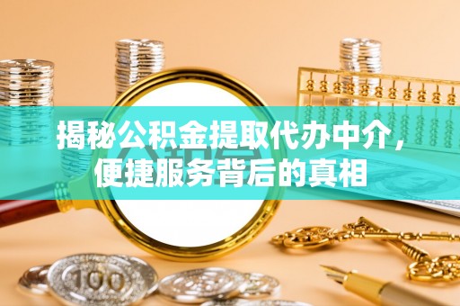 德州揭秘公积金提取代办中介，便捷服务背后的真相