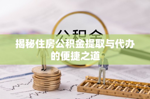 德州揭秘住房公积金提取与代办的便捷之道