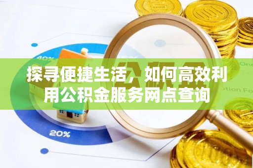 德州探寻便捷生活，如何高效利用公积金服务网点查询