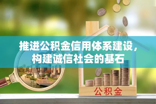 德州推进公积金信用体系建设，构建诚信社会的基石