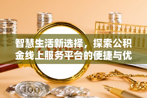 德州智慧生活新选择，探索公积金线上服务平台的便捷与优势