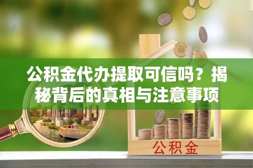 德州公积金代办提取可信吗？揭秘背后的真相与注意事项