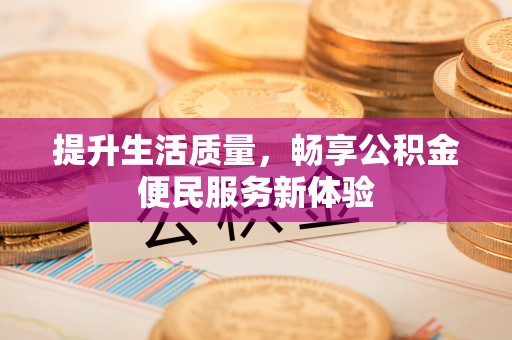 德州提升生活质量，畅享公积金便民服务新体验