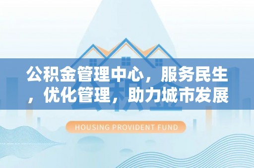 德州公积金管理中心，服务民生，优化管理，助力城市发展