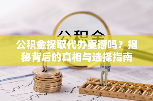 德州公积金提取代办靠谱吗？揭秘背后的真相与选择指南