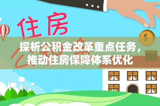 德州探析公积金改革重点任务，推动住房保障体系优化