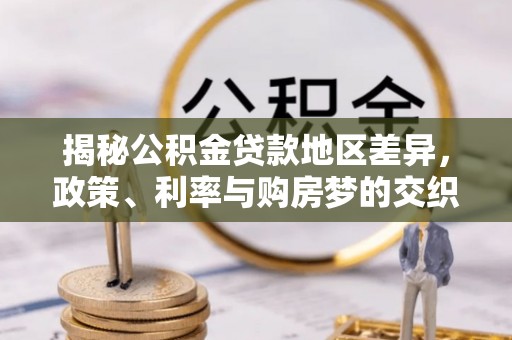 德州揭秘公积金贷款地区差异，政策、利率与购房梦的交织
