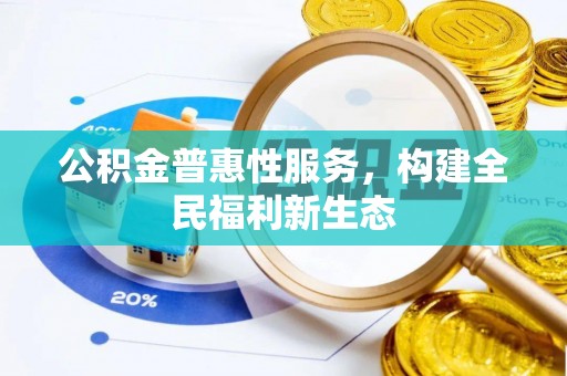 德州公积金普惠性服务，构建全民福利新生态