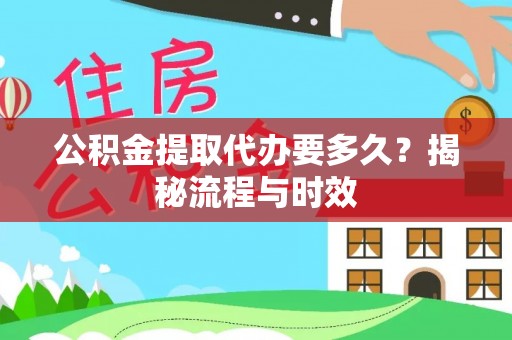 德州公积金提取代办要多久？揭秘流程与时效