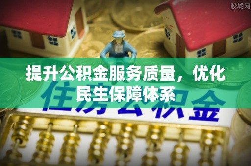 德州提升公积金服务质量，优化民生保障体系