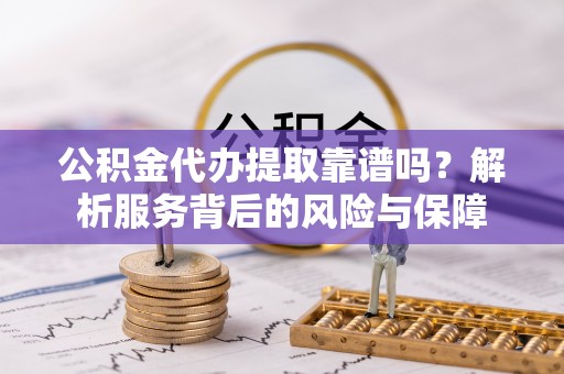 德州公积金代办提取靠谱吗？解析服务背后的风险与保障