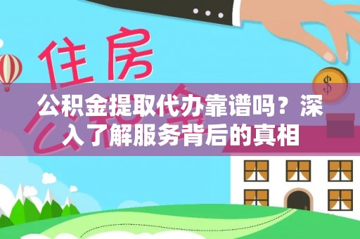 德州公积金提取代办靠谱吗？深入了解服务背后的真相