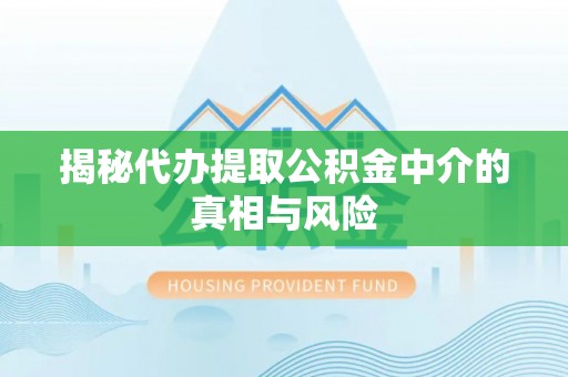 德州揭秘代办提取公积金中介的真相与风险