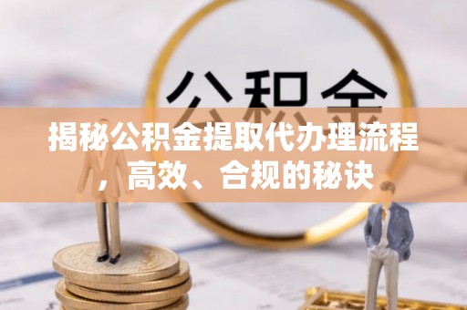 德州揭秘公积金提取代办理流程，高效、合规的秘诀