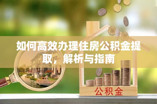 德州如何高效办理住房公积金提取，解析与指南
