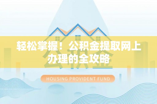 德州轻松掌握！公积金提取网上办理的全攻略