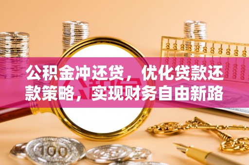 德州公积金冲还贷，优化贷款还款策略，实现财务自由新路径