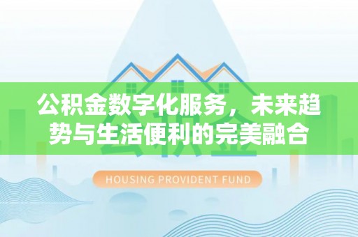 德州公积金数字化服务，未来趋势与生活便利的完美融合