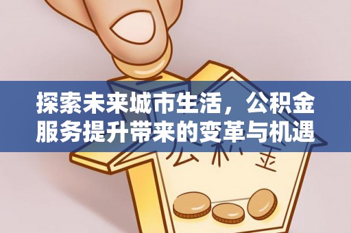 德州探索未来城市生活，公积金服务提升带来的变革与机遇