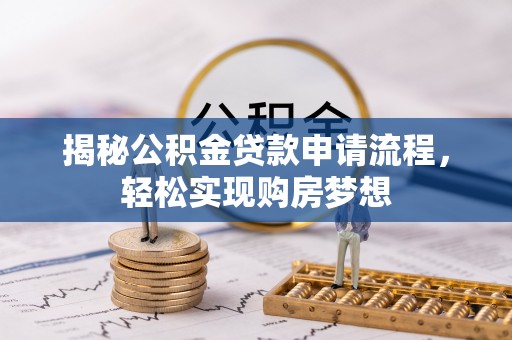 德州揭秘公积金贷款申请流程，轻松实现购房梦想