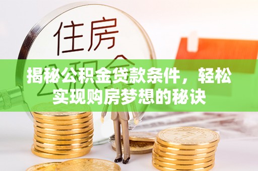 德州揭秘公积金贷款条件，轻松实现购房梦想的秘诀