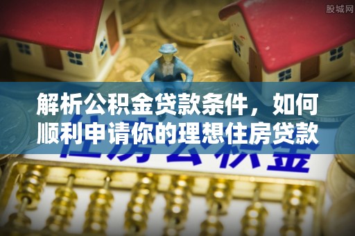 德州解析公积金贷款条件，如何顺利申请你的理想住房贷款