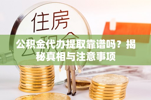 德州公积金代办提取靠谱吗？揭秘真相与注意事项