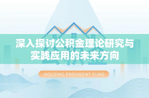 德州深入探讨公积金理论研究与实践应用的未来方向