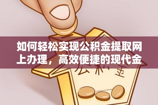 德州如何轻松实现公积金提取网上办理，高效便捷的现代金融服务