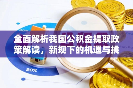 德州全面解析我国公积金提取政策解读，新规下的机遇与挑战