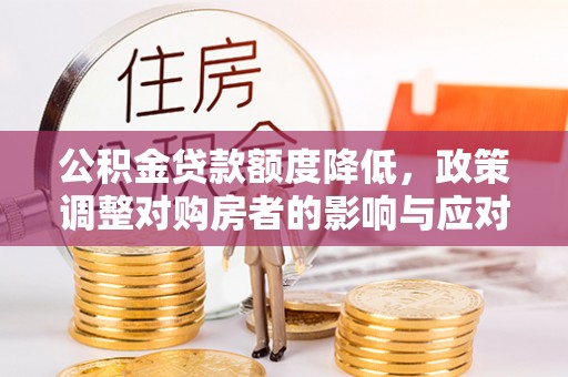 德州公积金贷款额度降低，政策调整对购房者的影响与应对策略
