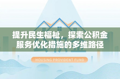 德州提升民生福祉，探索公积金服务优化措施的多维路径