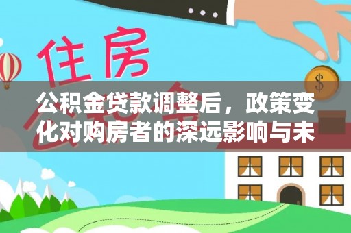 德州公积金贷款调整后，政策变化对购房者的深远影响与未来趋势分析