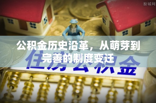 德州公积金历史沿革，从萌芽到完善的制度变迁