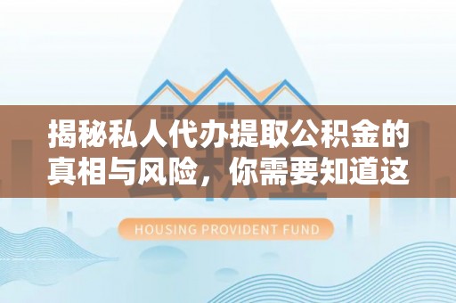 德州揭秘私人代办提取公积金的真相与风险，你需要知道这些！