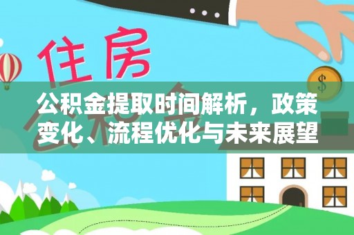 德州公积金提取时间解析，政策变化、流程优化与未来展望