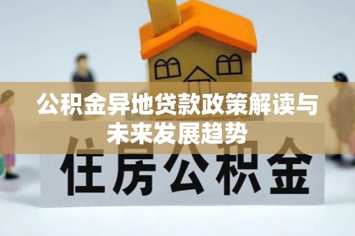 德州公积金异地贷款政策解读与未来发展趋势