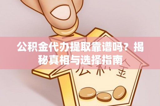 德州公积金代办提取靠谱吗？揭秘真相与选择指南