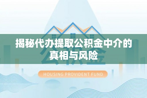 德州揭秘代办提取公积金中介的真相与风险