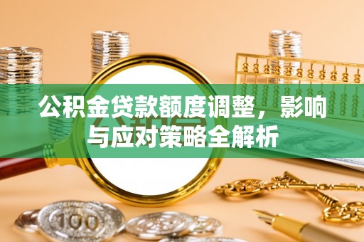 德州公积金贷款额度调整，影响与应对策略全解析
