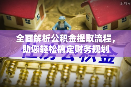 德州全面解析公积金提取流程，助您轻松搞定财务规划