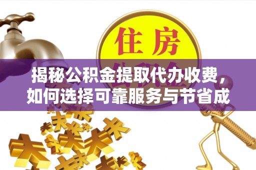 德州揭秘公积金提取代办收费，如何选择可靠服务与节省成本？