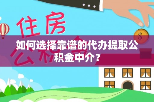 德州如何选择靠谱的代办提取公积金中介？