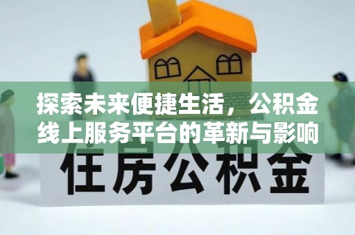 德州探索未来便捷生活，公积金线上服务平台的革新与影响