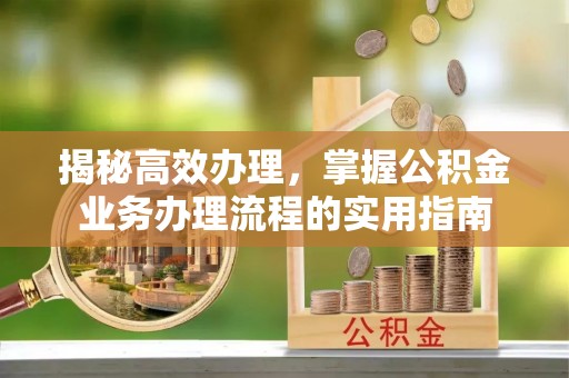 德州揭秘高效办理，掌握公积金业务办理流程的实用指南