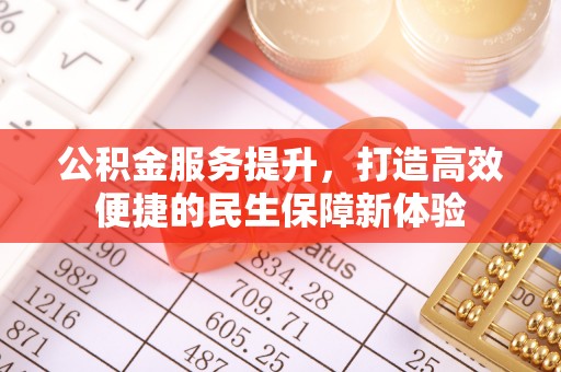 德州公积金服务提升，打造高效便捷的民生保障新体验