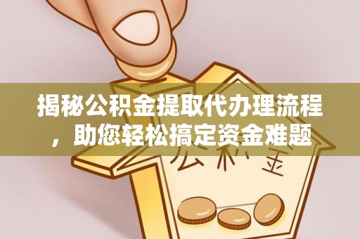 德州揭秘公积金提取代办理流程，助您轻松搞定资金难题