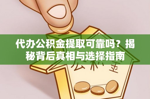 德州代办公积金提取可靠吗？揭秘背后真相与选择指南